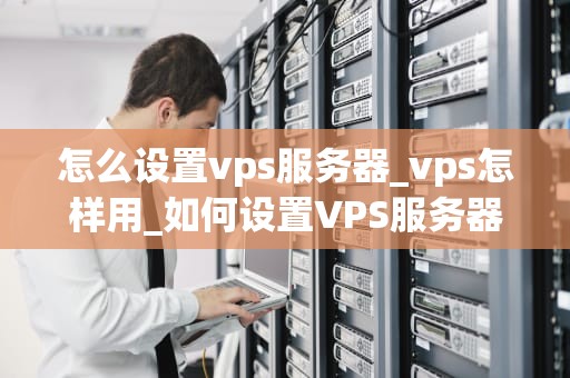 怎么设置vps服务器_vps怎样用_如何设置VPS服务器