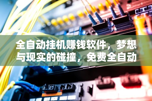 全自动挂机赚钱软件，梦想与现实的碰撞，免费全自动挂机赚钱软件