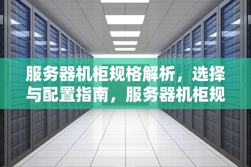 服务器机柜规格解析，选择与配置指南，服务器机柜规格尺寸
