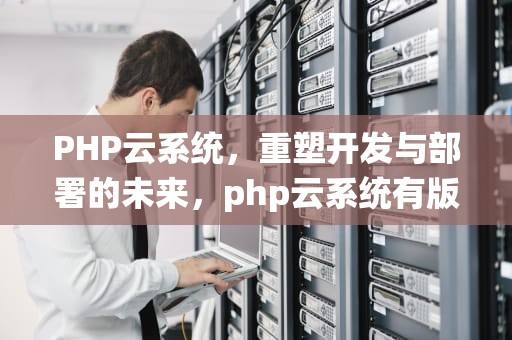 PHP云系统，重塑开发与部署的未来，php云系统有版权吗