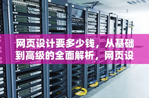 网页设计要多少钱，从基础到高级的全面解析，网页设计要多少钱一个