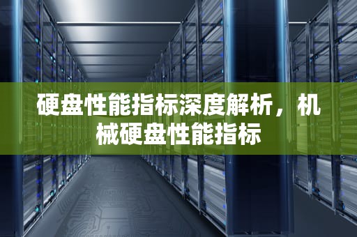 硬盘性能指标深度解析，机械硬盘性能指标
