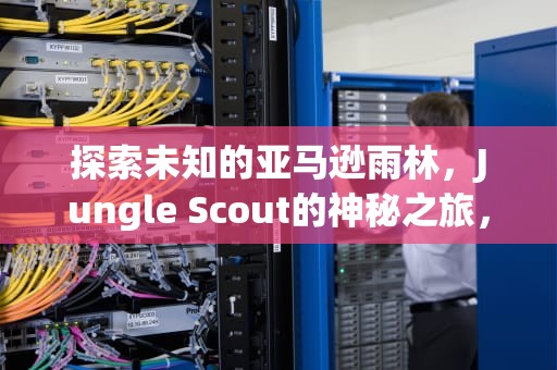探索未知的亚马逊雨林，Jungle Scout的神秘之旅，junglescout怎么读