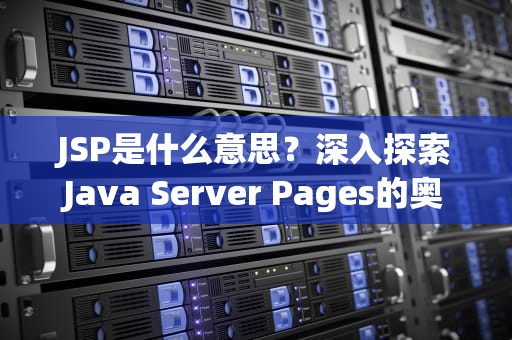 JSP是什么意思？深入探索Java Server Pages的奥秘，index.jsp是什么意思