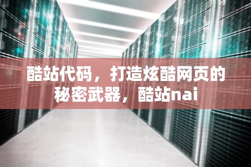 酷站代码，打造炫酷网页的秘密武器，酷站nai