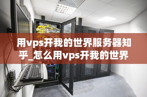 用vps开我的世界服务器知乎_怎么用vps开我的世界服务器_用VPS开设我的世界服务器的全面指南