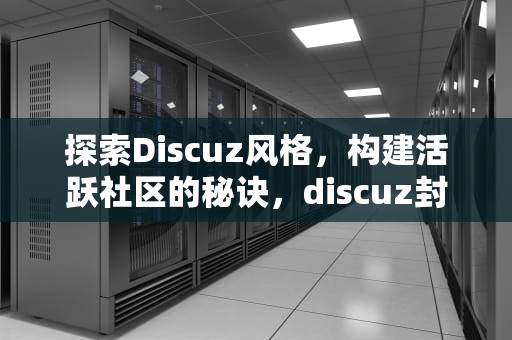探索Discuz风格，构建活跃社区的秘诀，discuz封面设置
