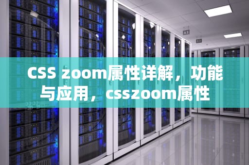 CSS zoom属性详解，功能与应用，csszoom属性