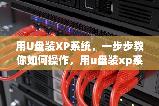 用U盘装XP系统，一步步教你如何操作，用u盘装xp系统教程