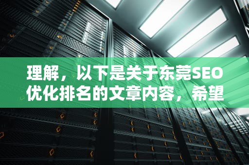 理解，以下是关于东莞SEO优化排名的文章内容，希望对您有所帮助，东莞seo网站优化排名