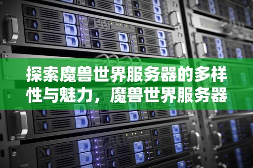 探索魔兽世界服务器的多样性与魅力，魔兽世界服务器名称