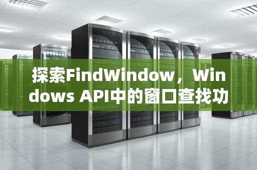 探索FindWindow，Windows API中的窗口查找功能，findwindow函数用法