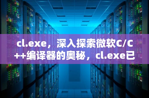 cl.exe，深入探索微软C/C++编译器的奥秘，cl.exe已退出,代码为2