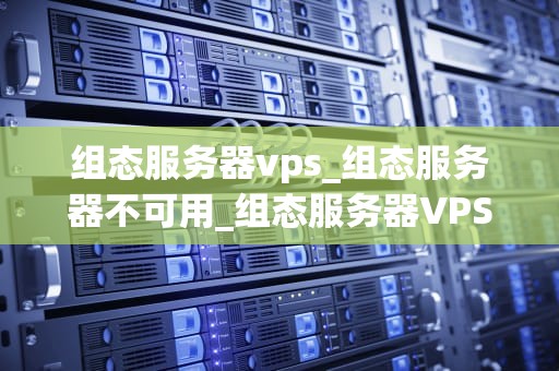 组态服务器vps_组态服务器不可用_组态服务器VPS的全面指南