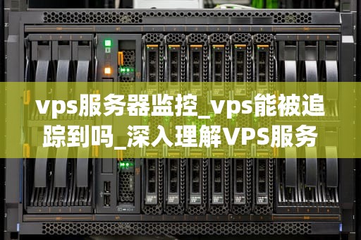 vps服务器监控_vps能被追踪到吗_深入理解VPS服务器监控