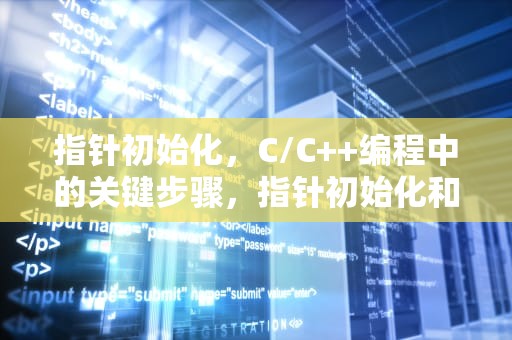 指针初始化，C/C++编程中的关键步骤，指针初始化和赋值的区别