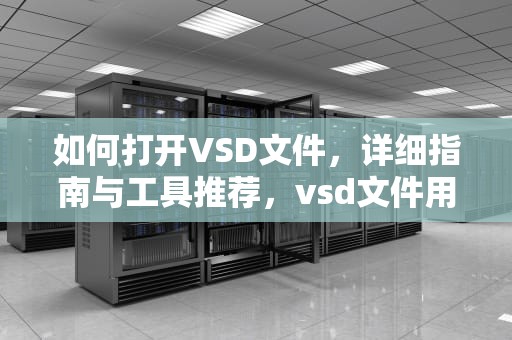 如何打开VSD文件，详细指南与工具推荐，vsd文件用什么打开软件打开