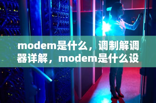modem是什么，调制解调器详解，modem是什么设备