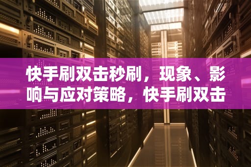 快手刷双击秒刷，现象、影响与应对策略，快手刷双击秒刷微信支付不限流