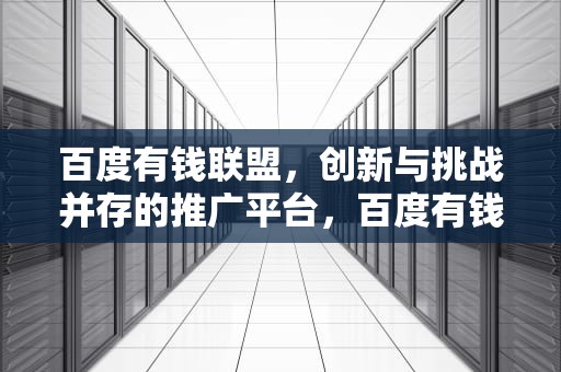 百度有钱联盟，创新与挑战并存的推广平台，百度有钱联盟官网
