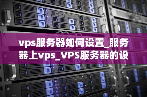 vps服务器如何设置_服务器上vps_VPS服务器的设置和管理