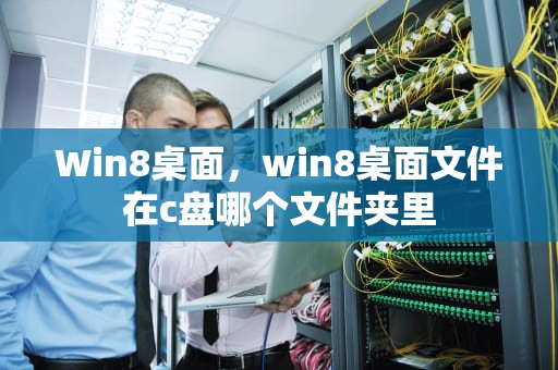 Win8桌面，win8桌面文件在c盘哪个文件夹里