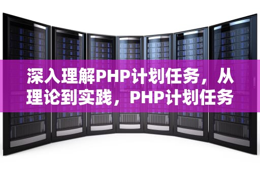深入理解PHP计划任务，从理论到实践，PHP计划任务执行时间判断