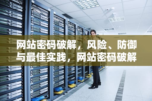网站密码破解，风险、防御与最佳实践，网站密码破解软件免费