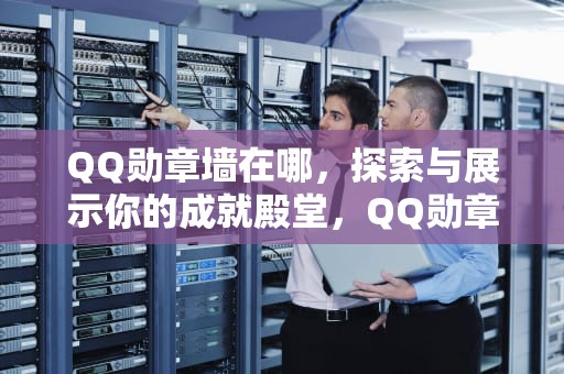 QQ勋章墙在哪，探索与展示你的成就殿堂，QQ勋章墙在哪里