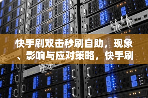 快手刷双击秒刷自助，现象、影响与应对策略，快手刷双击秒刷自助低,快手刷双击0.01元