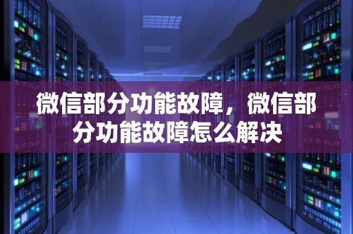 微信部分功能故障，微信部分功能故障怎么解决