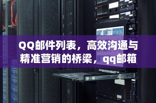 QQ邮件列表，高效沟通与精准营销的桥梁，qq邮箱邮件列表