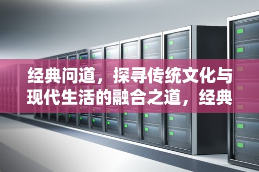 经典问道，探寻传统文化与现代生活的融合之道，经典问道手游