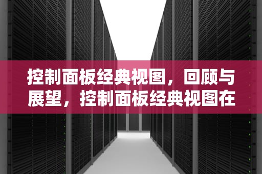 控制面板经典视图，回顾与展望，控制面板经典视图在哪里