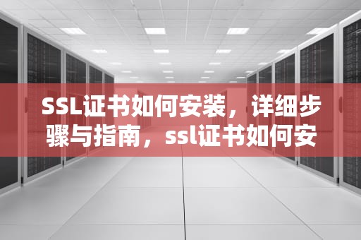 SSL证书如何安装，详细步骤与指南，ssl证书如何安装到服务器