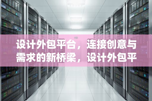 设计外包平台，连接创意与需求的新桥梁，设计外包平台app