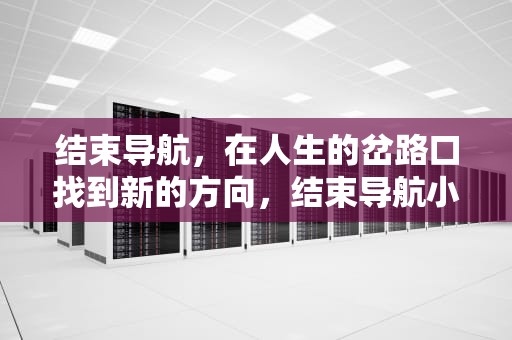 结束导航，在人生的岔路口找到新的方向，结束导航小度