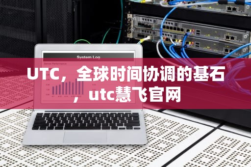 UTC，全球时间协调的基石，utc慧飞官网