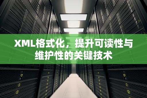 XML格式化，提升可读性与维护性的关键技术