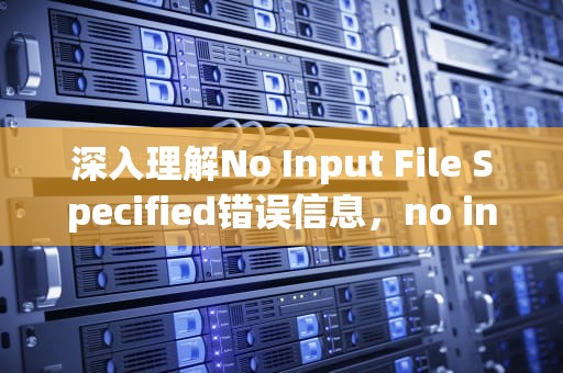 深入理解No Input File Specified错误信息，no input file specified.翻译