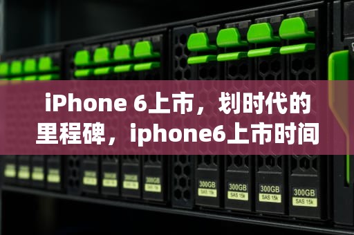 iPhone 6上市，划时代的里程碑，iphone6上市时间