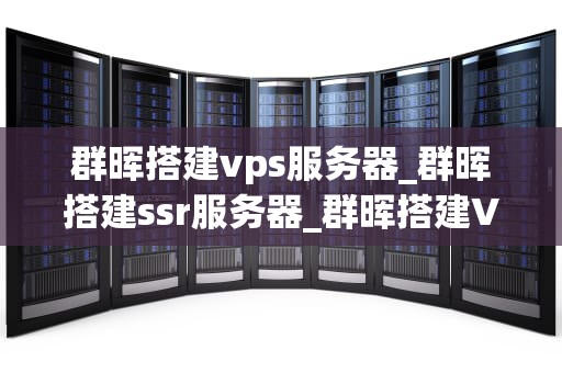 群晖搭建vps服务器_群晖搭建ssr服务器_群晖搭建VPS服务器的详细步骤