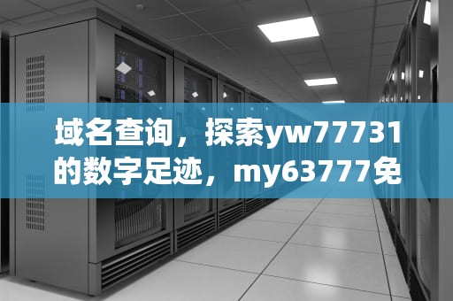 域名查询，探索yw77731的数字足迹，my63777免费域名查询