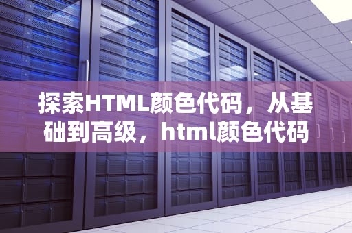 探索HTML颜色代码，从基础到高级，html颜色代码对照表