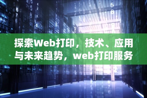 探索Web打印，技术、应用与未来趋势，web打印服务clodop未安装启动怎么办