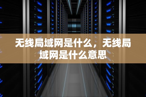 无线局域网是什么，无线局域网是什么意思