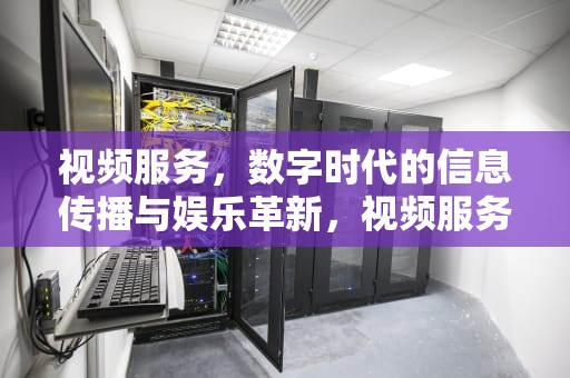 视频服务，数字时代的信息传播与娱乐革新，视频服务器