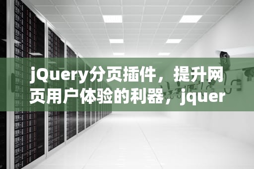jQuery分页插件，提升网页用户体验的利器，jquery分页插件的使用