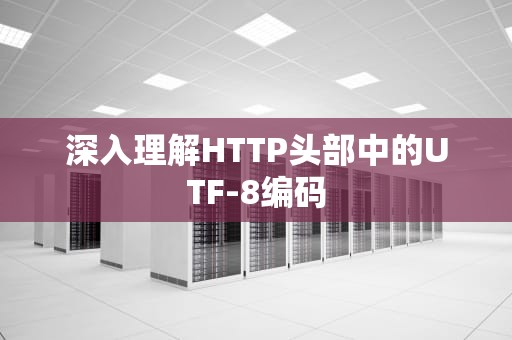 深入理解HTTP头部中的UTF-8编码