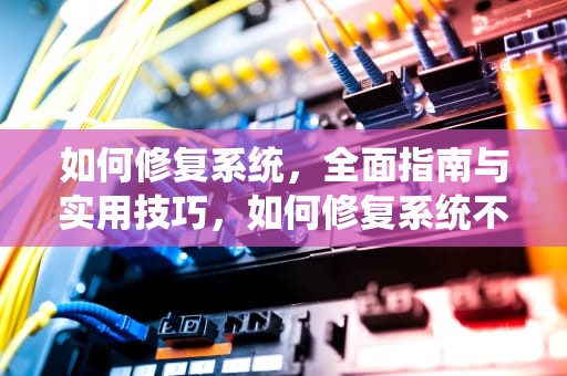 如何修复系统，全面指南与实用技巧，如何修复系统不用重装